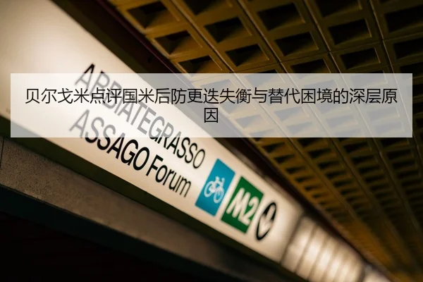 贝尔戈米点评国米后防更迭失衡与替代困境的深层原因